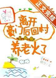 离开豪门后回村养老火了TXT