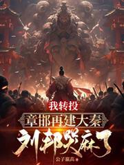 我转投章邯再建大秦刘邦哭麻了笔趣阁