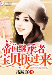 帝国继承者宝贝快过来免费阅读