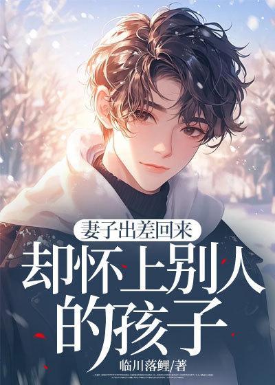 妻子出差回来却怀上别人的孩子瞿砚舟姜早