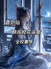 酒剑仙醉闯校花浴室