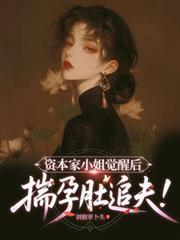 资本家小姐觉醒后揣孕肚追夫 魏雨萱周雅谢宴止