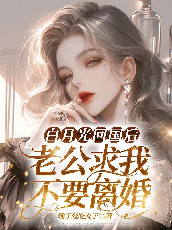白月光回国后,老公求我不要离婚
