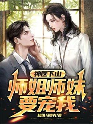 神医下山:师姐师妹要宠我
