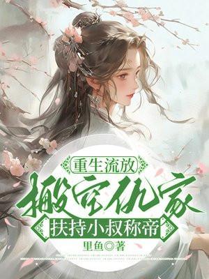 重生流放,搬空仇家扶持小叔称帝