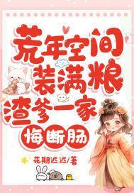 荒年空间装满粮,渣爹一家悔断肠