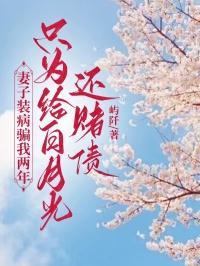 妻子装病骗我两年，只为给白月光还赌债