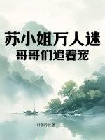苏小姐万人迷,哥哥们追着宠