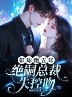 带球跑五年,绝嗣总裁失控吻