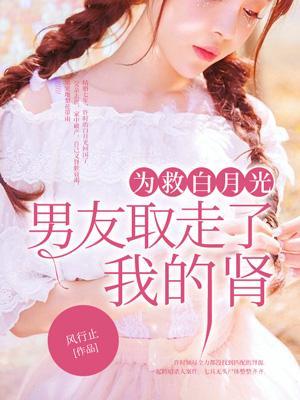 为救白月光,男友取走了我的肾