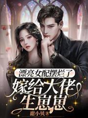 漂亮女配摆烂了,嫁给大佬生崽崽