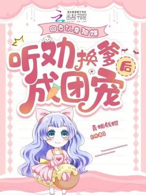 回京认亲被嫌,听劝换爹后成团宠