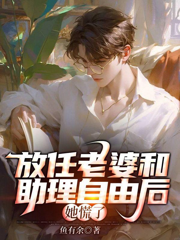 放任老婆和助理自由后,她慌了