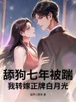 舔狗七年被踹,我转嫁正牌白月光